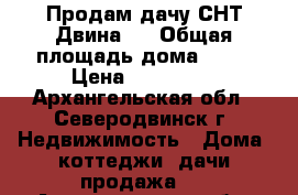 Продам дачу СНТ Двина-1 › Общая площадь дома ­ 50 › Цена ­ 450 000 - Архангельская обл., Северодвинск г. Недвижимость » Дома, коттеджи, дачи продажа   . Архангельская обл.,Северодвинск г.